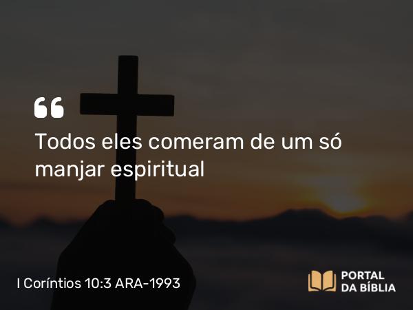 I Coríntios 10:3 ARA-1993 - Todos eles comeram de um só manjar espiritual