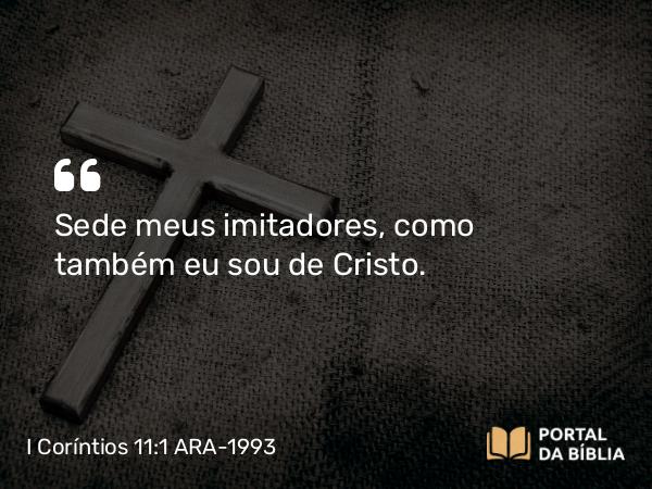 I Coríntios 11:1 ARA-1993 - Sede meus imitadores, como também eu sou de Cristo.