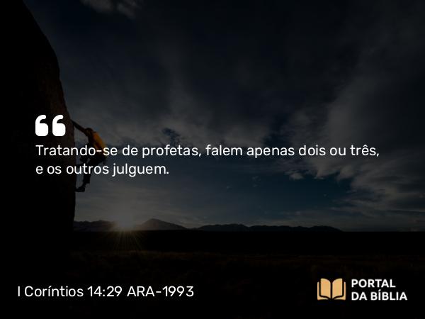 I Coríntios 14:29 ARA-1993 - Tratando-se de profetas, falem apenas dois ou três, e os outros julguem.