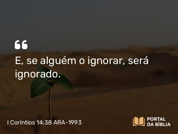 I Coríntios 14:38 ARA-1993 - E, se alguém o ignorar, será ignorado.