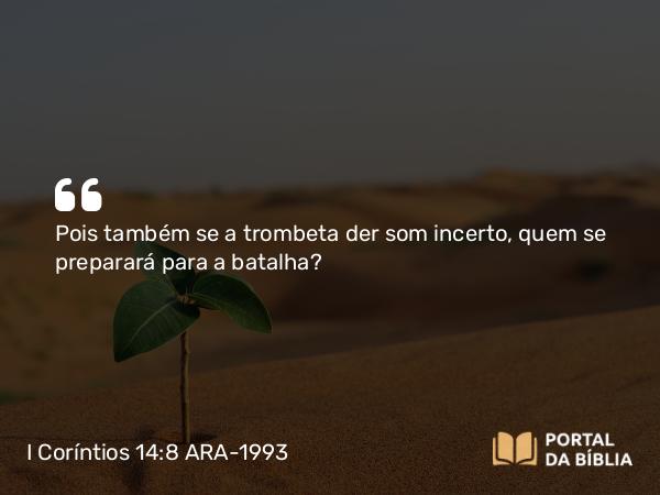 I Coríntios 14:8 ARA-1993 - Pois também se a trombeta der som incerto, quem se preparará para a batalha?