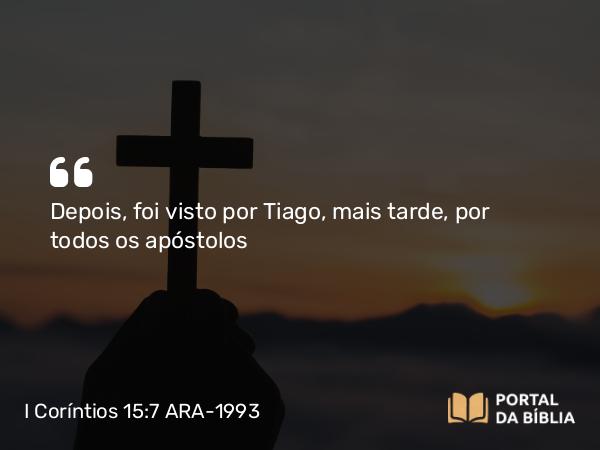 I Coríntios 15:7 ARA-1993 - Depois, foi visto por Tiago, mais tarde, por todos os apóstolos