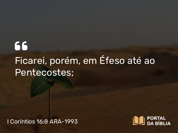 I Coríntios 16:8 ARA-1993 - Ficarei, porém, em Éfeso até ao Pentecostes;