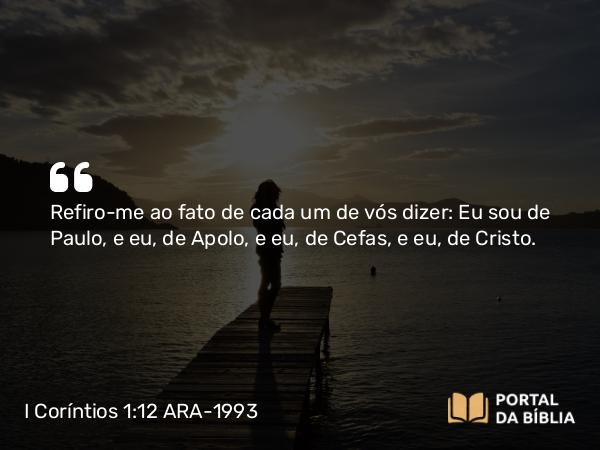 I Coríntios 1:12 ARA-1993 - Refiro-me ao fato de cada um de vós dizer: Eu sou de Paulo, e eu, de Apolo, e eu, de Cefas, e eu, de Cristo.