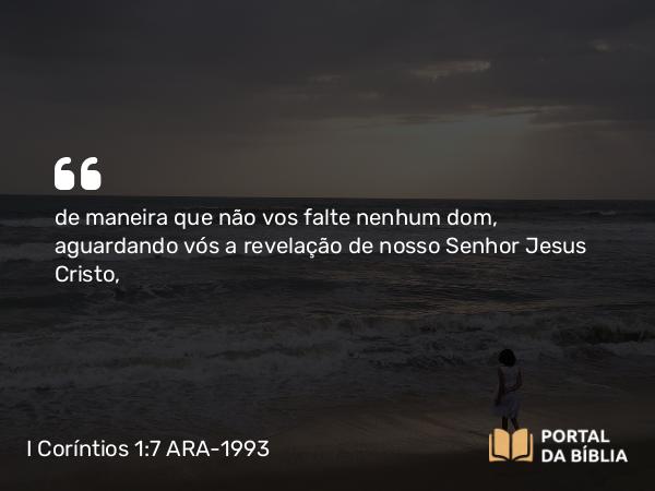 I Coríntios 1:7 ARA-1993 - de maneira que não vos falte nenhum dom, aguardando vós a revelação de nosso Senhor Jesus Cristo,