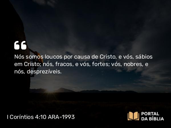 I Coríntios 4:10 ARA-1993 - Nós somos loucos por causa de Cristo, e vós, sábios em Cristo; nós, fracos, e vós, fortes; vós, nobres, e nós, desprezíveis.