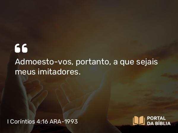 I Coríntios 4:16 ARA-1993 - Admoesto-vos, portanto, a que sejais meus imitadores.