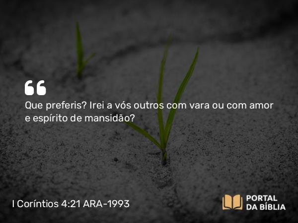 I Coríntios 4:21 ARA-1993 - Que preferis? Irei a vós outros com vara ou com amor e espírito de mansidão?