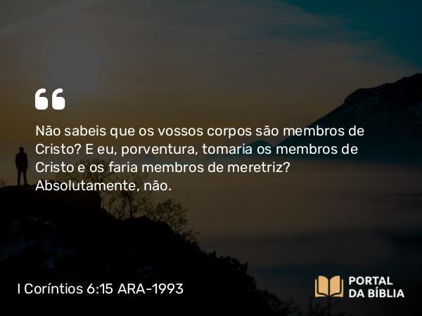 I Coríntios 6:15-17 ARA-1993 - Não sabeis que os vossos corpos são membros de Cristo? E eu, porventura, tomaria os membros de Cristo e os faria membros de meretriz? Absolutamente, não.