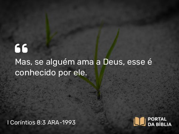 I Coríntios 8:3 ARA-1993 - Mas, se alguém ama a Deus, esse é conhecido por ele.