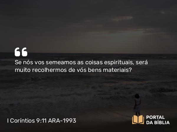 I Coríntios 9:11 ARA-1993 - Se nós vos semeamos as coisas espirituais, será muito recolhermos de vós bens materiais?