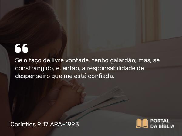 I Coríntios 9:17 ARA-1993 - Se o faço de livre vontade, tenho galardão; mas, se constrangido, é, então, a responsabilidade de despenseiro que me está confiada.