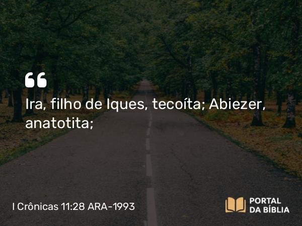 I Crônicas 11:28 ARA-1993 - Ira, filho de Iques, tecoíta; Abiezer, anatotita;