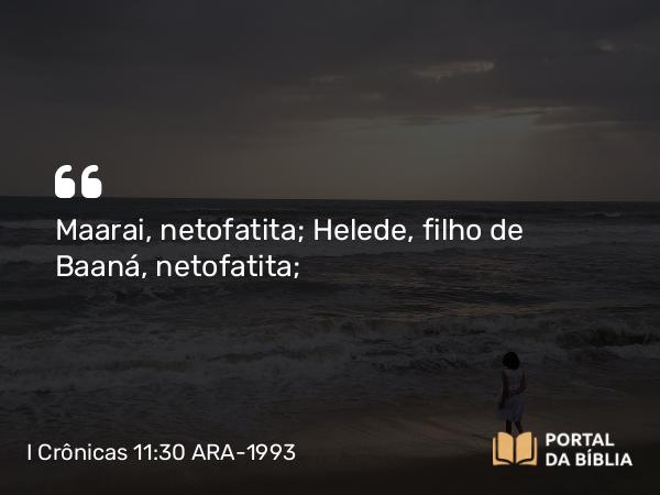 I Crônicas 11:30 ARA-1993 - Maarai, netofatita; Helede, filho de Baaná, netofatita;