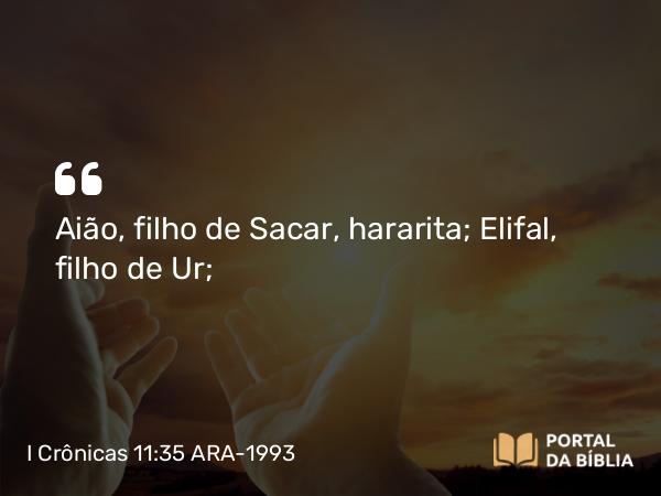 I Crônicas 11:35 ARA-1993 - Aião, filho de Sacar, hararita; Elifal, filho de Ur;