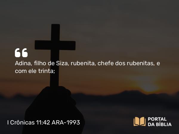 I Crônicas 11:42 ARA-1993 - Adina, filho de Siza, rubenita, chefe dos rubenitas, e com ele trinta;