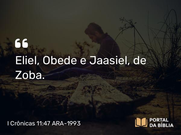 I Crônicas 11:47 ARA-1993 - Eliel, Obede e Jaasiel, de Zoba.