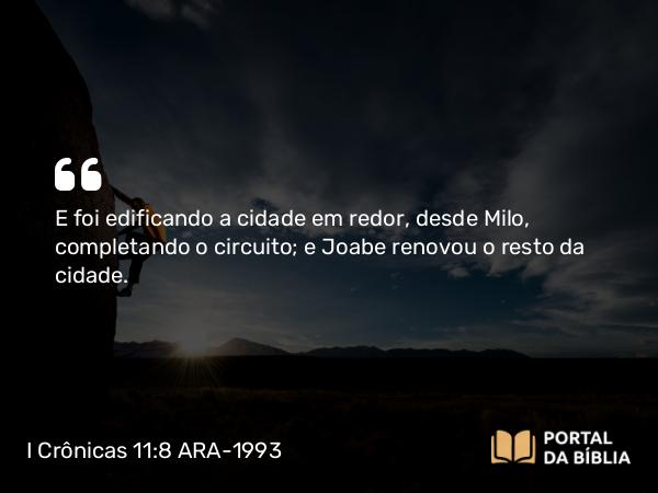 I Crônicas 11:8 ARA-1993 - E foi edificando a cidade em redor, desde Milo, completando o circuito; e Joabe renovou o resto da cidade.