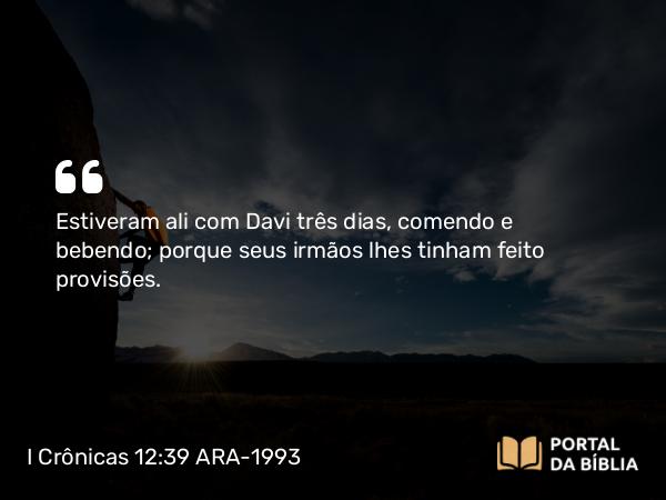 I Crônicas 12:39 ARA-1993 - Estiveram ali com Davi três dias, comendo e bebendo; porque seus irmãos lhes tinham feito provisões.