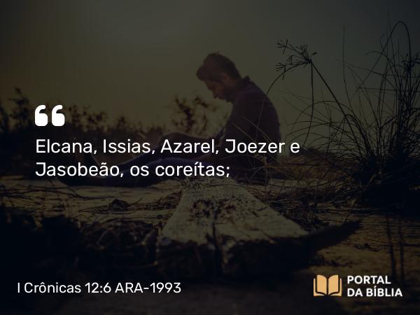 I Crônicas 12:6 ARA-1993 - Elcana, Issias, Azarel, Joezer e Jasobeão, os coreítas;