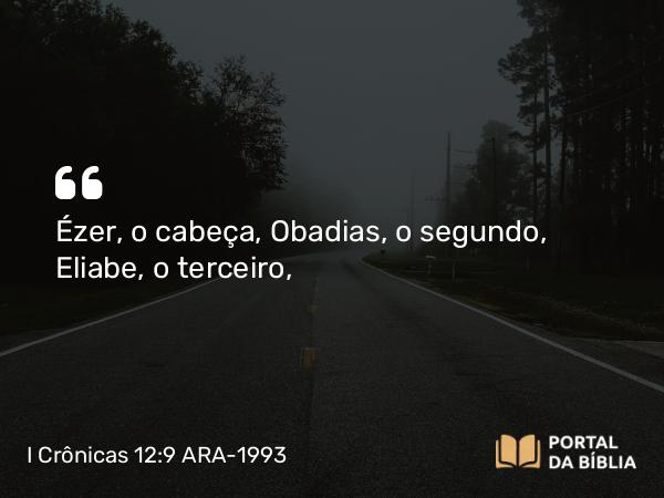 I Crônicas 12:9 ARA-1993 - Ézer, o cabeça, Obadias, o segundo, Eliabe, o terceiro,