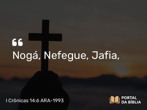 I Crônicas 14:6 ARA-1993 - Nogá, Nefegue, Jafia,