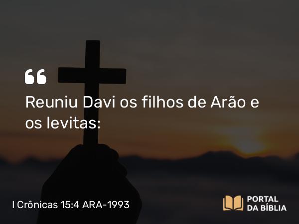 I Crônicas 15:4 ARA-1993 - Reuniu Davi os filhos de Arão e os levitas: