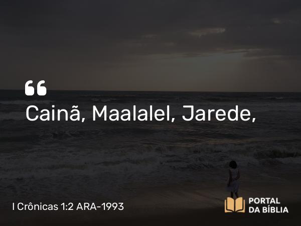 I Crônicas 1:2 ARA-1993 - Cainã, Maalalel, Jarede,