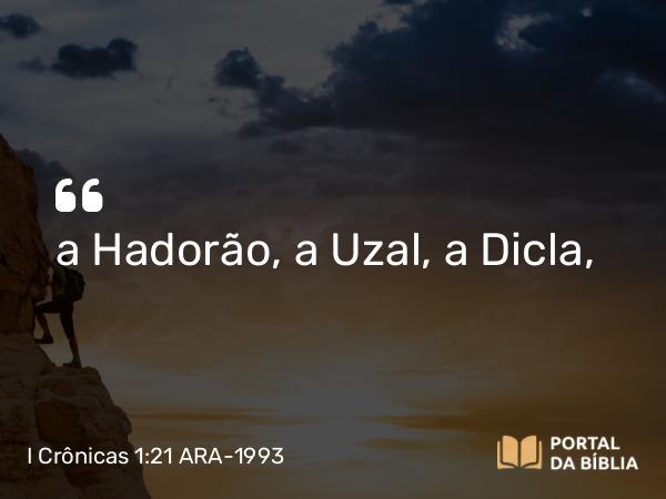 I Crônicas 1:21 ARA-1993 - a Hadorão, a Uzal, a Dicla,