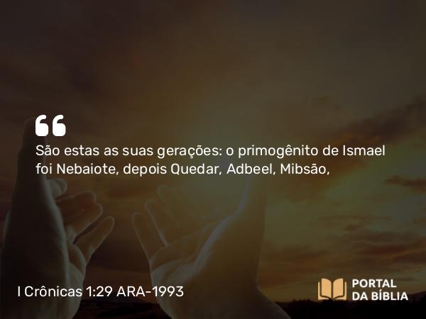 I Crônicas 1:29 ARA-1993 - São estas as suas gerações: o primogênito de Ismael foi Nebaiote, depois Quedar, Adbeel, Mibsão,