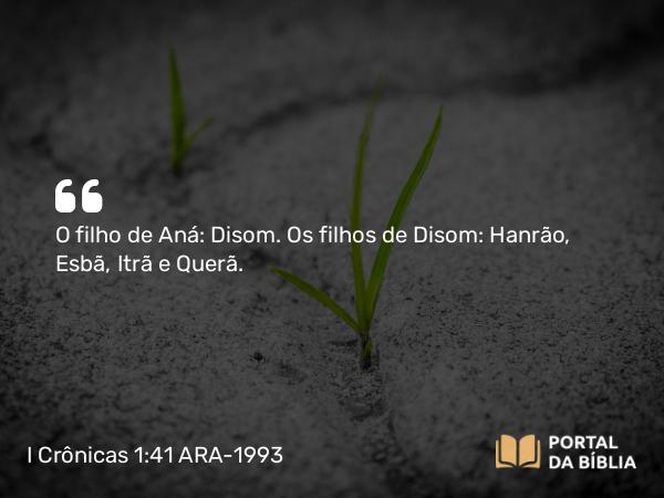 I Crônicas 1:41 ARA-1993 - O filho de Aná: Disom. Os filhos de Disom: Hanrão, Esbã, Itrã e Querã.