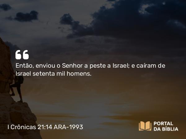 I Crônicas 21:14 ARA-1993 - Então, enviou o Senhor a peste a Israel; e caíram de Israel setenta mil homens.