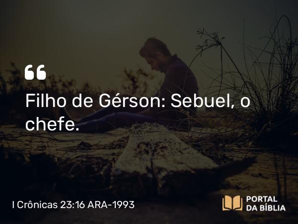 I Crônicas 23:16 ARA-1993 - Filho de Gérson: Sebuel, o chefe.