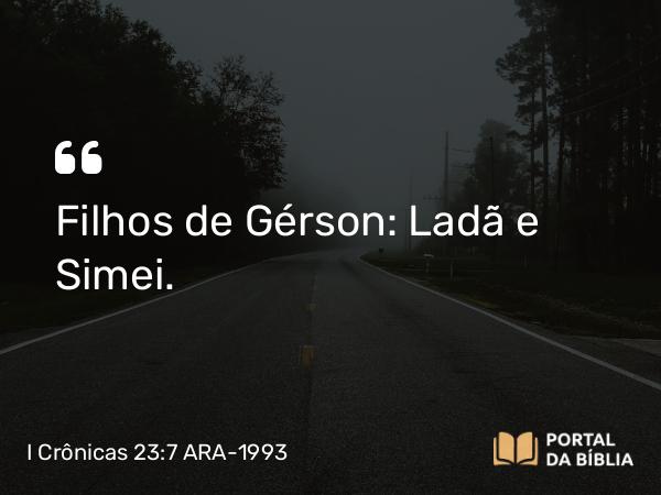 I Crônicas 23:7 ARA-1993 - Filhos de Gérson: Ladã e Simei.