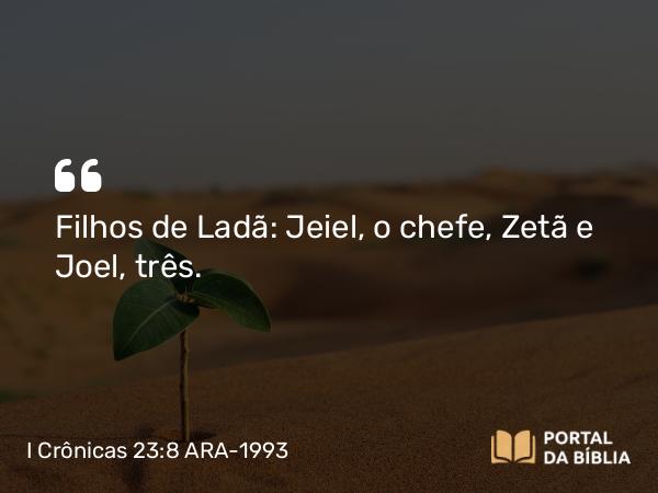 I Crônicas 23:8 ARA-1993 - Filhos de Ladã: Jeiel, o chefe, Zetã e Joel, três.