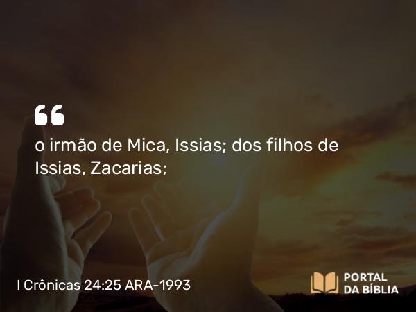 I Crônicas 24:25 ARA-1993 - o irmão de Mica, Issias; dos filhos de Issias, Zacarias;