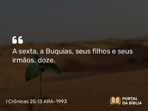 I Crônicas 25:13 ARA-1993 - A sexta, a Buquias, seus filhos e seus irmãos, doze.