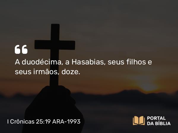 I Crônicas 25:19 ARA-1993 - A duodécima, a Hasabias, seus filhos e seus irmãos, doze.