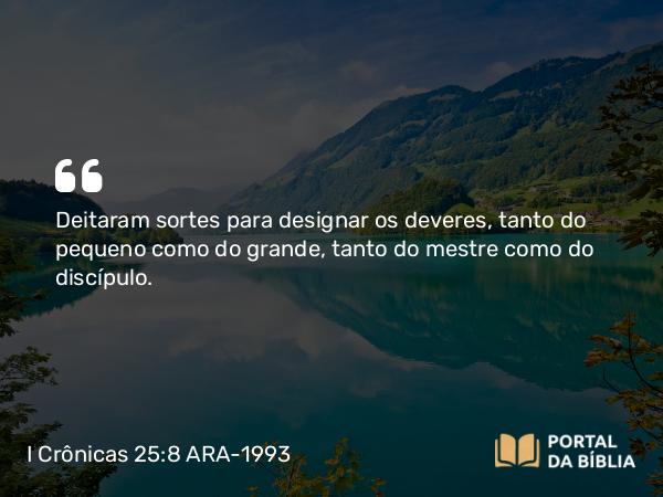 I Crônicas 25:8 ARA-1993 - Deitaram sortes para designar os deveres, tanto do pequeno como do grande, tanto do mestre como do discípulo.