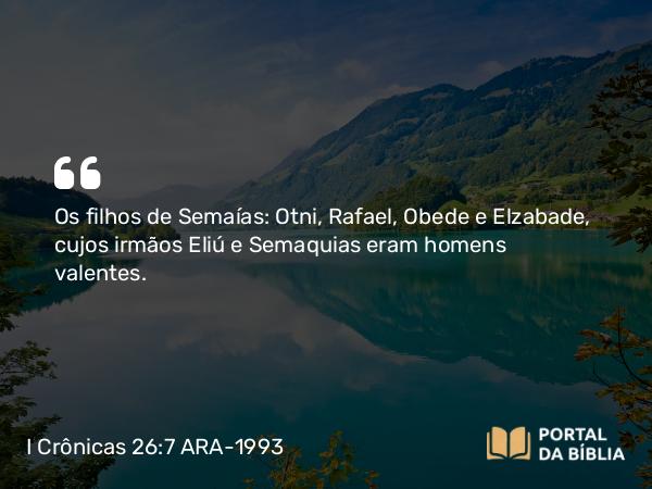 I Crônicas 26:7 ARA-1993 - Os filhos de Semaías: Otni, Rafael, Obede e Elzabade, cujos irmãos Eliú e Semaquias eram homens valentes.