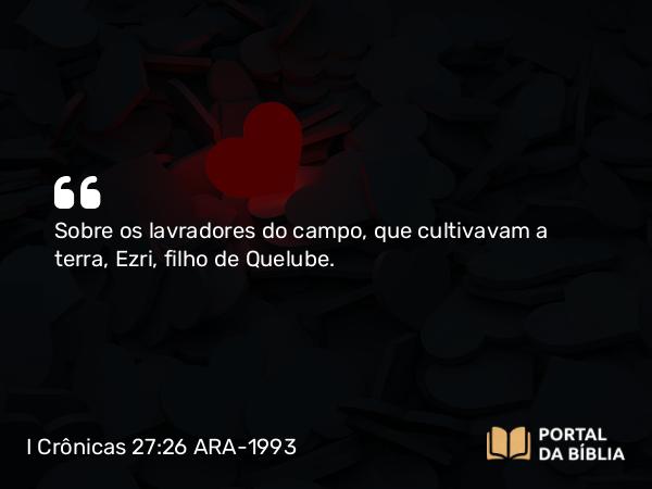 I Crônicas 27:26 ARA-1993 - Sobre os lavradores do campo, que cultivavam a terra, Ezri, filho de Quelube.