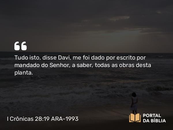 I Crônicas 28:19 ARA-1993 - Tudo isto, disse Davi, me foi dado por escrito por mandado do Senhor, a saber, todas as obras desta planta.