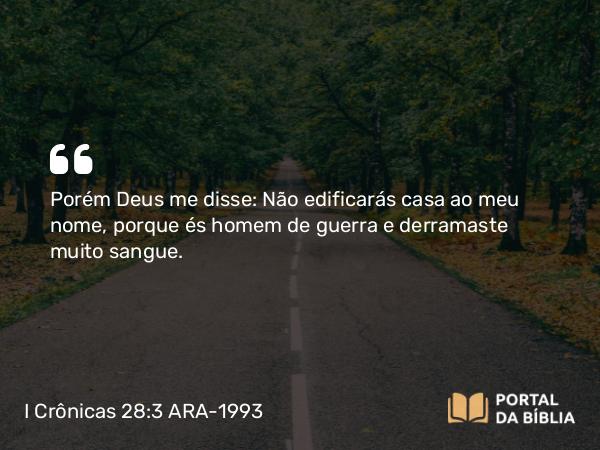 I Crônicas 28:3 ARA-1993 - Porém Deus me disse: Não edificarás casa ao meu nome, porque és homem de guerra e derramaste muito sangue.