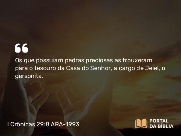 I Crônicas 29:8 ARA-1993 - Os que possuíam pedras preciosas as trouxeram para o tesouro da Casa do Senhor, a cargo de Jeiel, o gersonita.