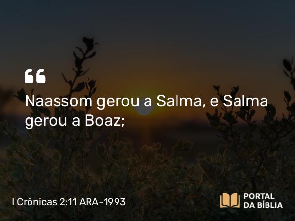 I Crônicas 2:11 ARA-1993 - Naassom gerou a Salma, e Salma gerou a Boaz;