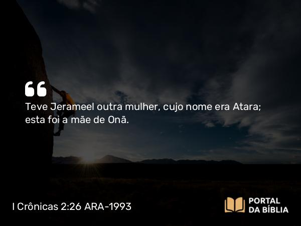 I Crônicas 2:26 ARA-1993 - Teve Jerameel outra mulher, cujo nome era Atara; esta foi a mãe de Onã.