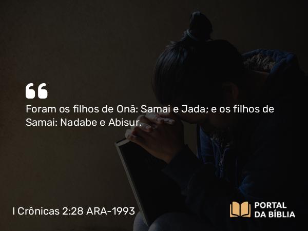 I Crônicas 2:28 ARA-1993 - Foram os filhos de Onã: Samai e Jada; e os filhos de Samai: Nadabe e Abisur.