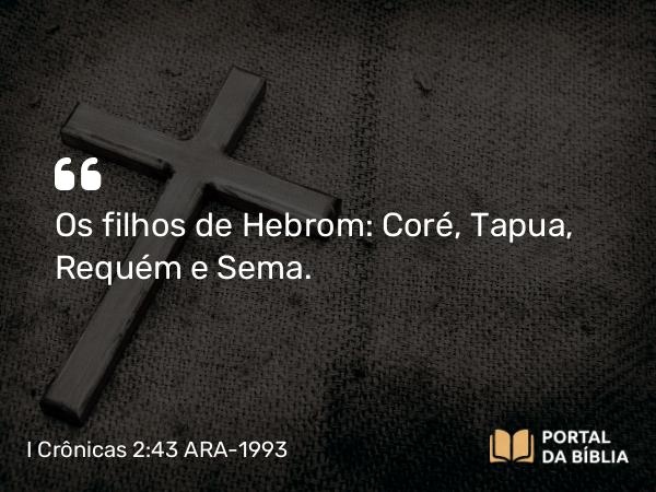 I Crônicas 2:43 ARA-1993 - Os filhos de Hebrom: Coré, Tapua, Requém e Sema.