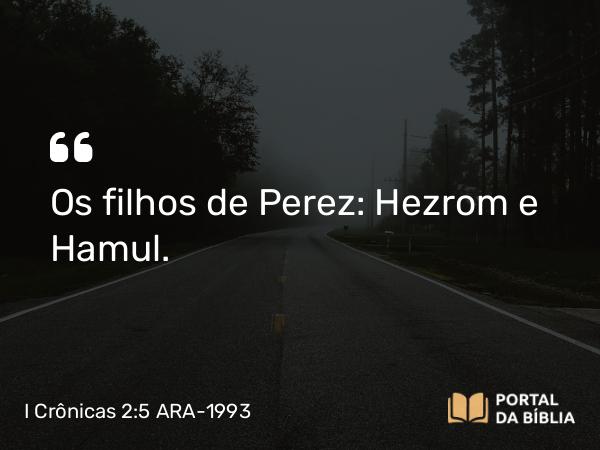 I Crônicas 2:5 ARA-1993 - Os filhos de Perez: Hezrom e Hamul.