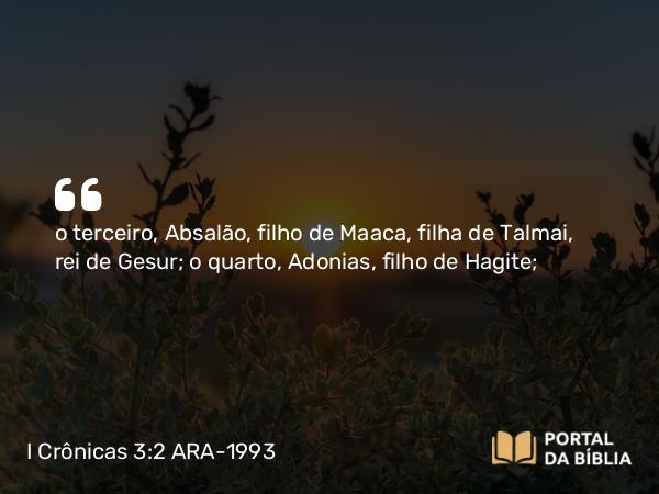 I Crônicas 3:2 ARA-1993 - o terceiro, Absalão, filho de Maaca, filha de Talmai, rei de Gesur; o quarto, Adonias, filho de Hagite;